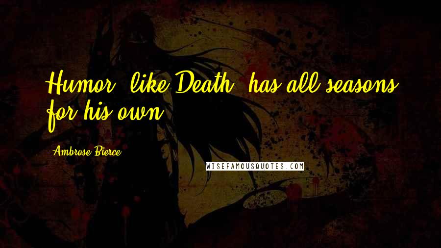 Ambrose Bierce Quotes: Humor, like Death, has all seasons for his own.