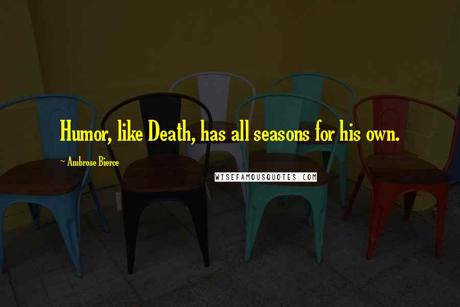 Ambrose Bierce Quotes: Humor, like Death, has all seasons for his own.