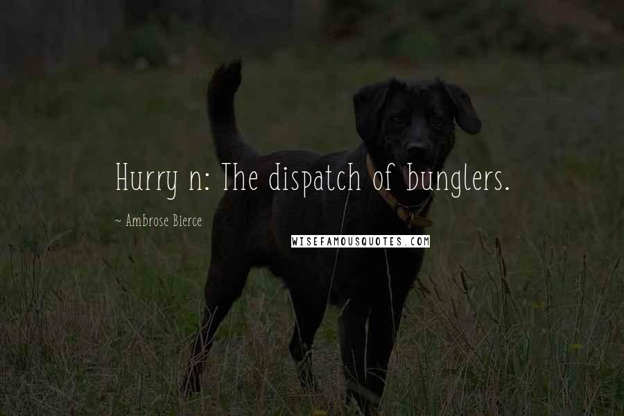 Ambrose Bierce Quotes: Hurry n: The dispatch of bunglers.