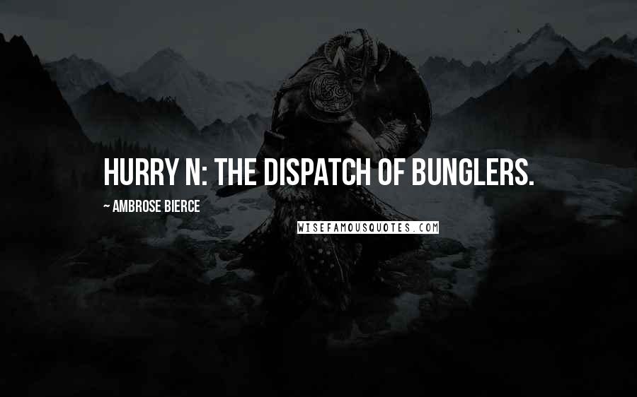 Ambrose Bierce Quotes: Hurry n: The dispatch of bunglers.