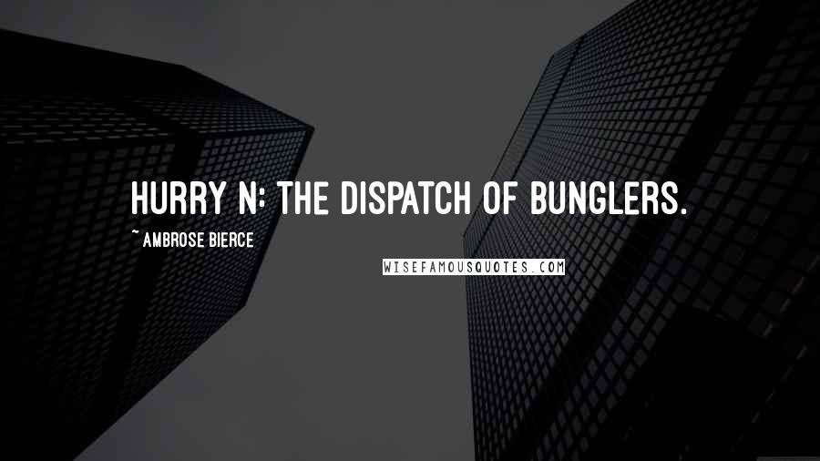 Ambrose Bierce Quotes: Hurry n: The dispatch of bunglers.