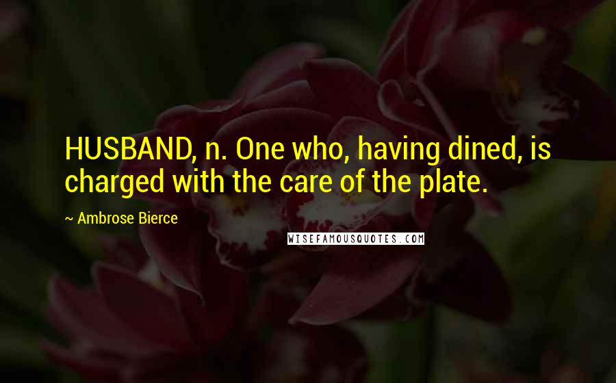 Ambrose Bierce Quotes: HUSBAND, n. One who, having dined, is charged with the care of the plate.