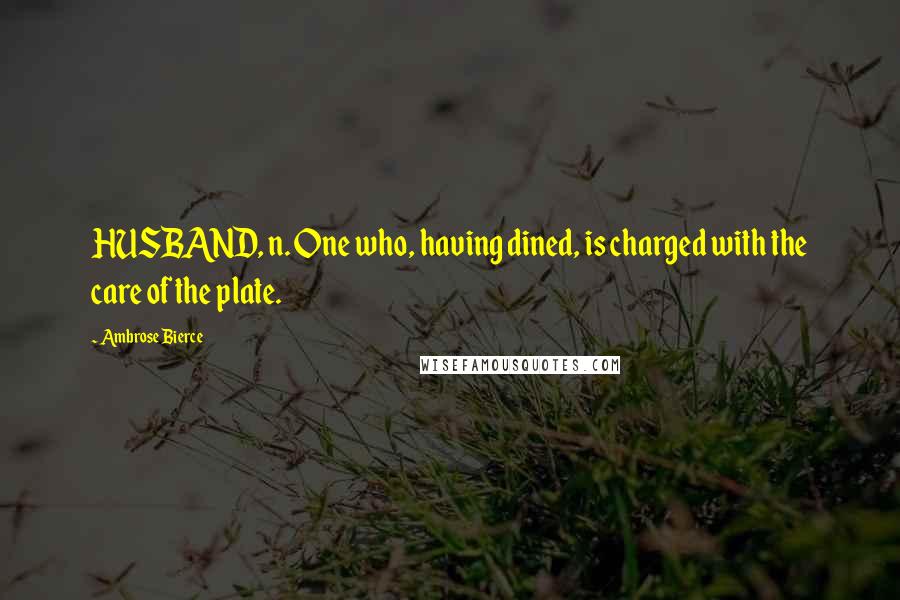 Ambrose Bierce Quotes: HUSBAND, n. One who, having dined, is charged with the care of the plate.