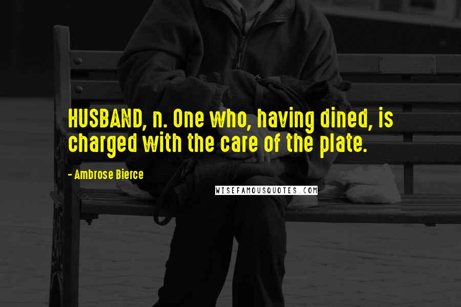 Ambrose Bierce Quotes: HUSBAND, n. One who, having dined, is charged with the care of the plate.