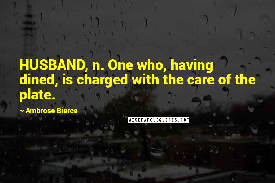 Ambrose Bierce Quotes: HUSBAND, n. One who, having dined, is charged with the care of the plate.