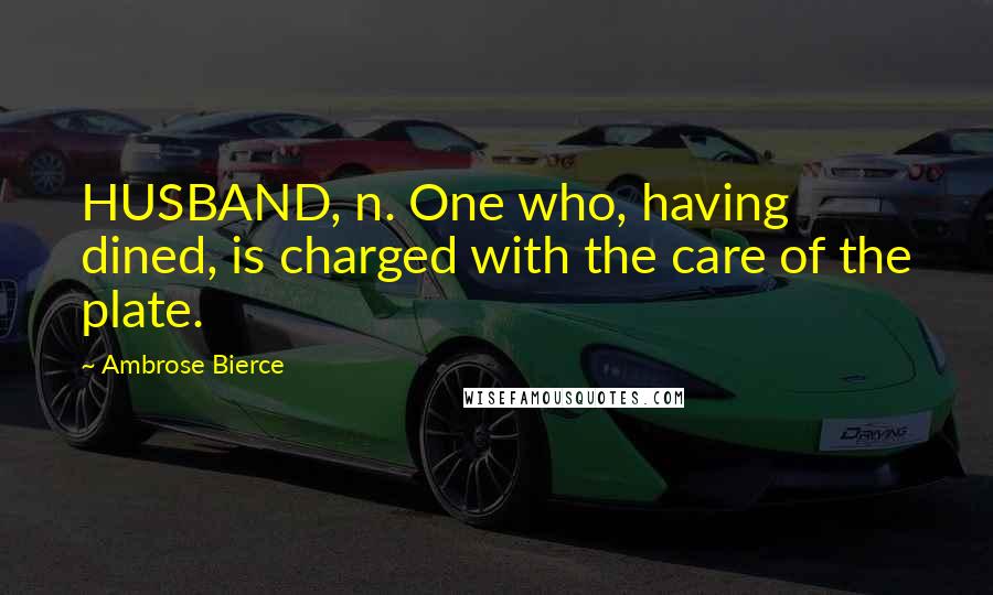 Ambrose Bierce Quotes: HUSBAND, n. One who, having dined, is charged with the care of the plate.