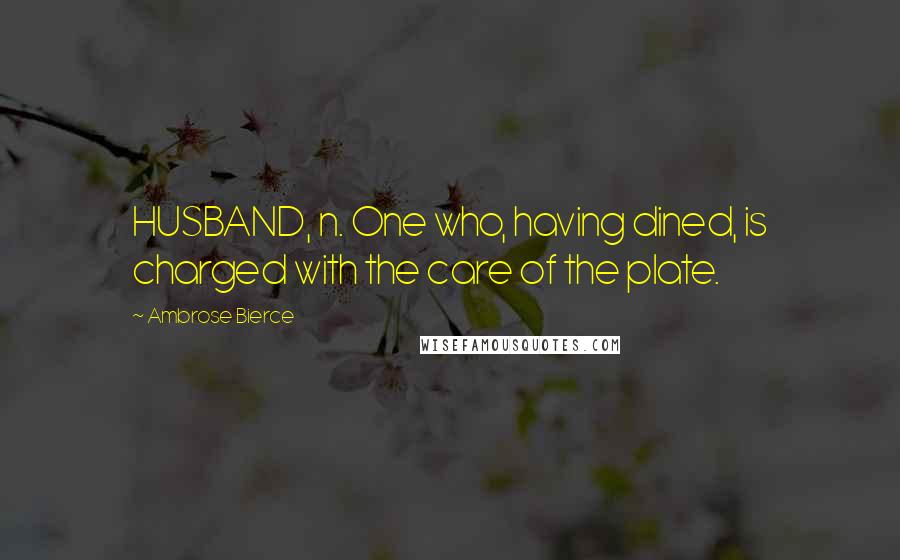 Ambrose Bierce Quotes: HUSBAND, n. One who, having dined, is charged with the care of the plate.