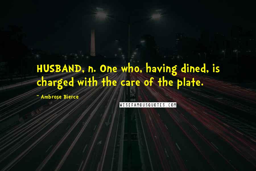 Ambrose Bierce Quotes: HUSBAND, n. One who, having dined, is charged with the care of the plate.