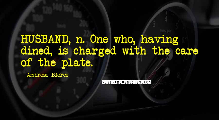 Ambrose Bierce Quotes: HUSBAND, n. One who, having dined, is charged with the care of the plate.