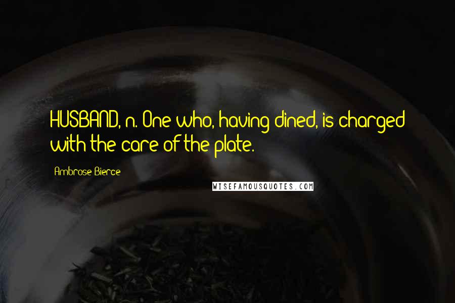 Ambrose Bierce Quotes: HUSBAND, n. One who, having dined, is charged with the care of the plate.