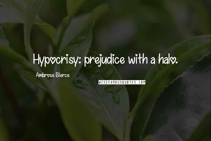 Ambrose Bierce Quotes: Hypocrisy: prejudice with a halo.