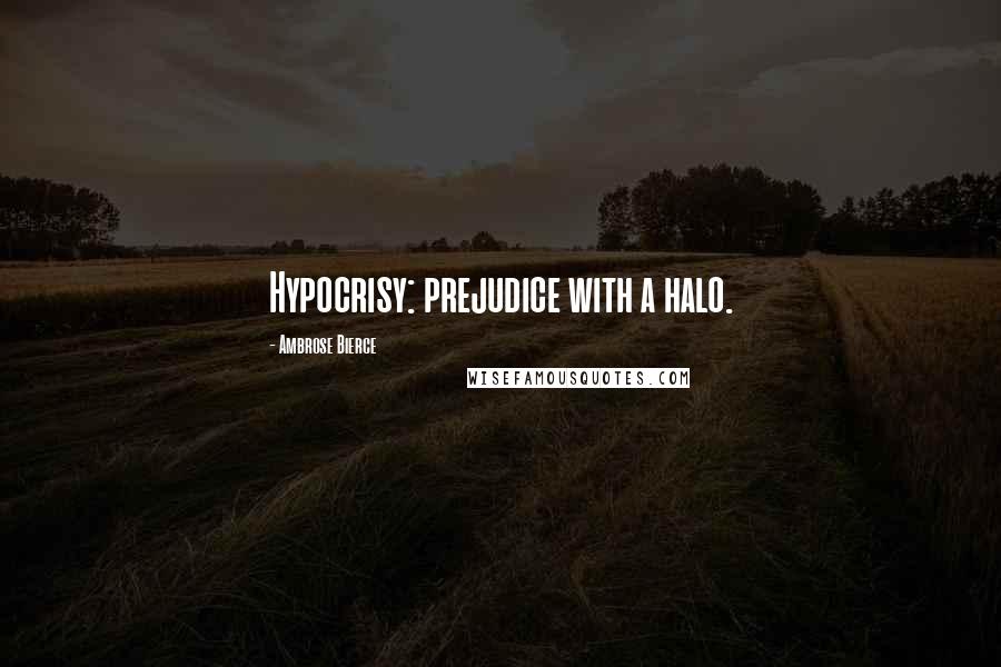 Ambrose Bierce Quotes: Hypocrisy: prejudice with a halo.