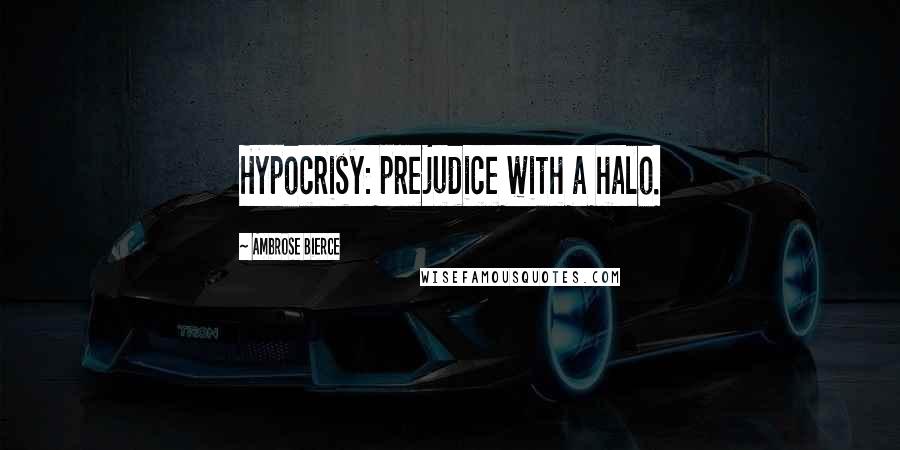 Ambrose Bierce Quotes: Hypocrisy: prejudice with a halo.