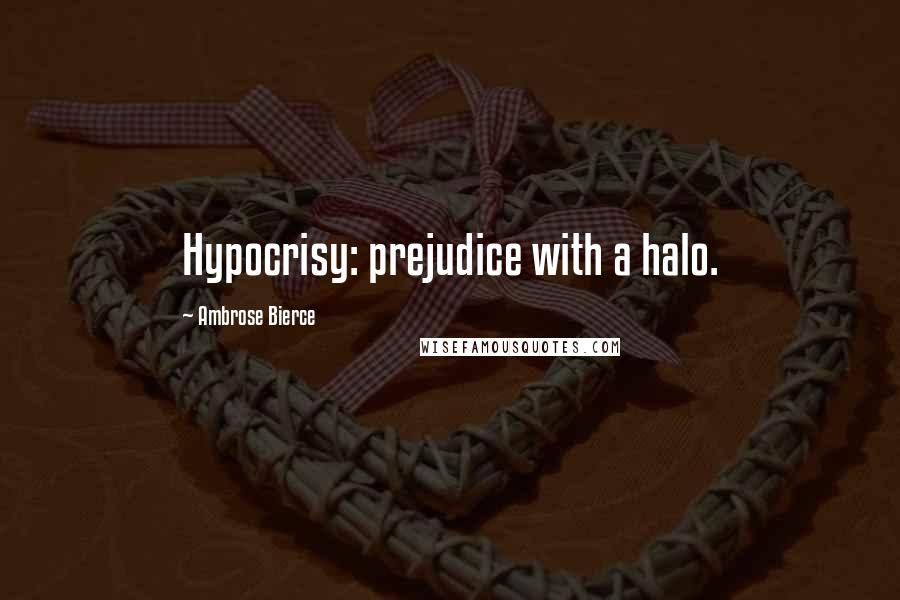 Ambrose Bierce Quotes: Hypocrisy: prejudice with a halo.