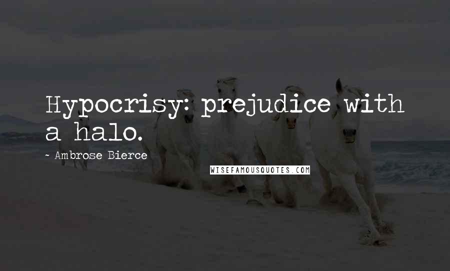 Ambrose Bierce Quotes: Hypocrisy: prejudice with a halo.