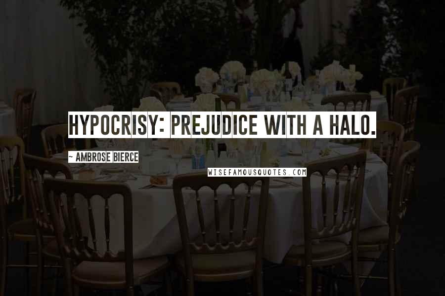 Ambrose Bierce Quotes: Hypocrisy: prejudice with a halo.