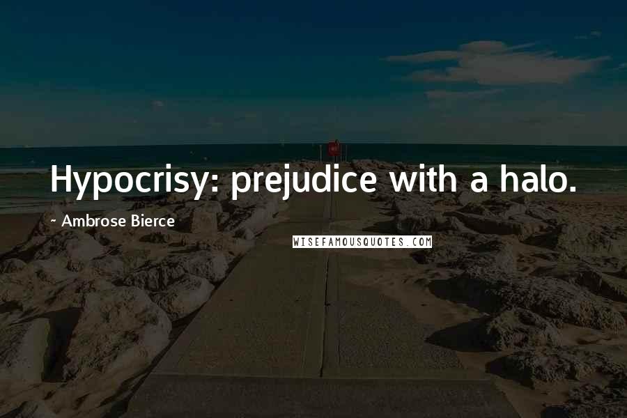 Ambrose Bierce Quotes: Hypocrisy: prejudice with a halo.