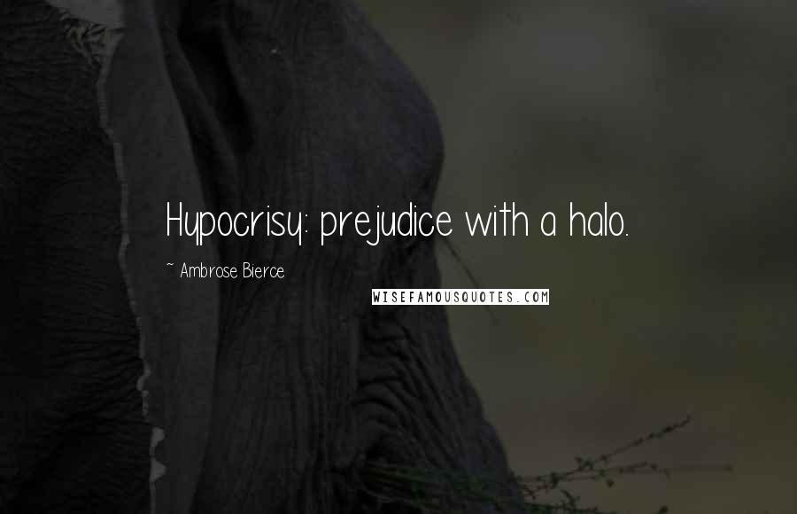 Ambrose Bierce Quotes: Hypocrisy: prejudice with a halo.