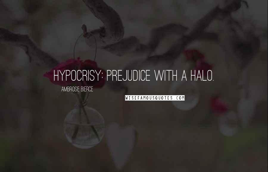 Ambrose Bierce Quotes: Hypocrisy: prejudice with a halo.