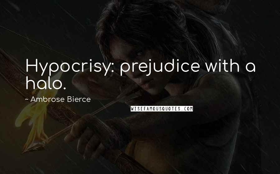 Ambrose Bierce Quotes: Hypocrisy: prejudice with a halo.