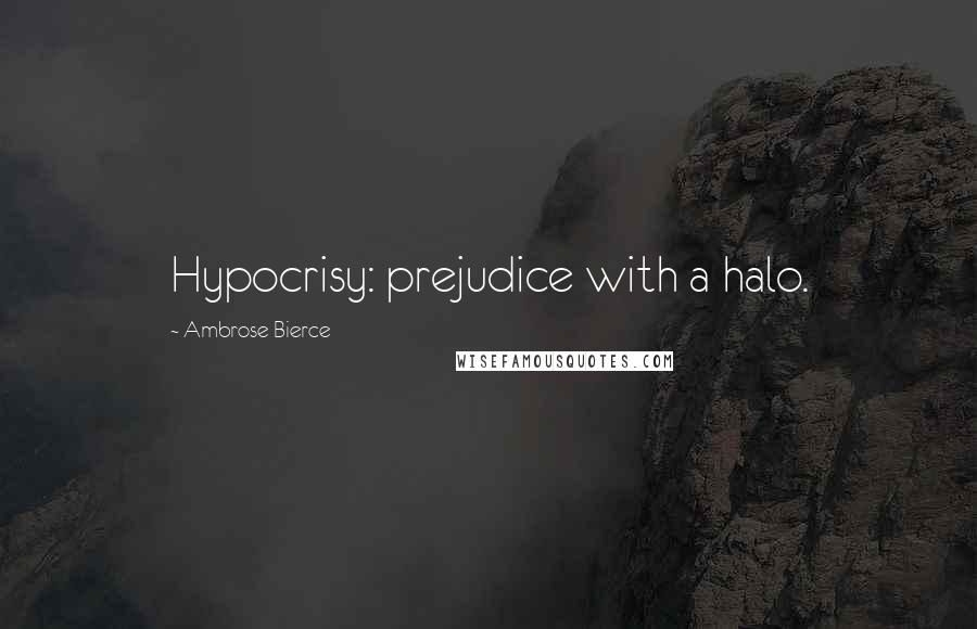 Ambrose Bierce Quotes: Hypocrisy: prejudice with a halo.