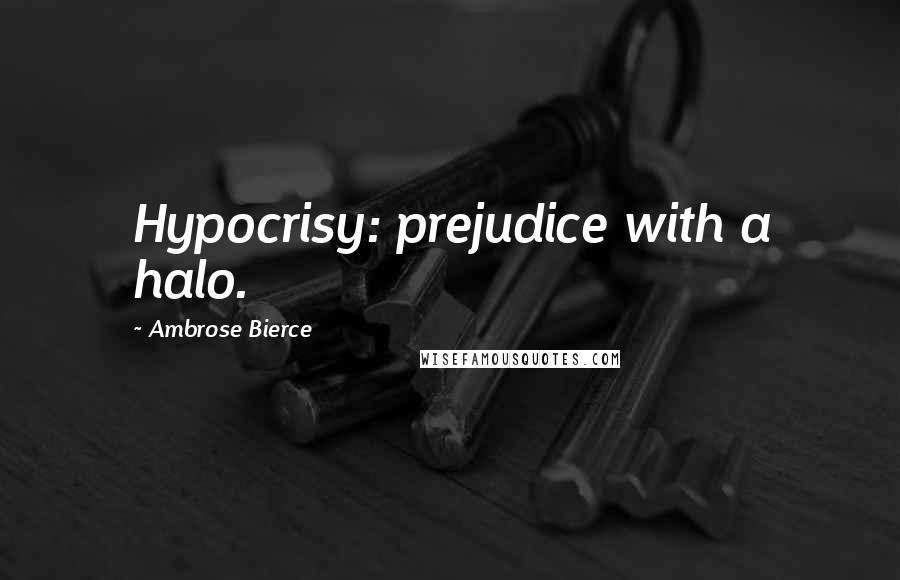 Ambrose Bierce Quotes: Hypocrisy: prejudice with a halo.