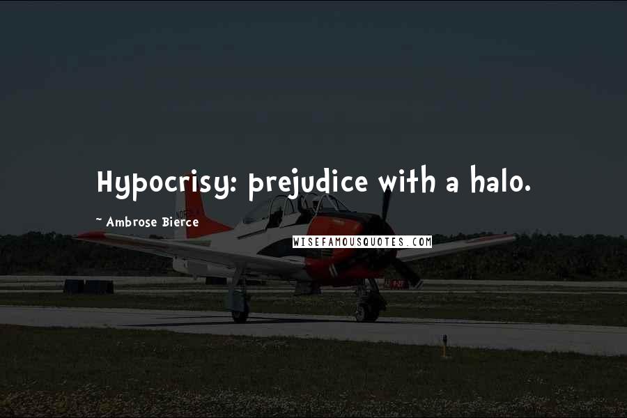Ambrose Bierce Quotes: Hypocrisy: prejudice with a halo.
