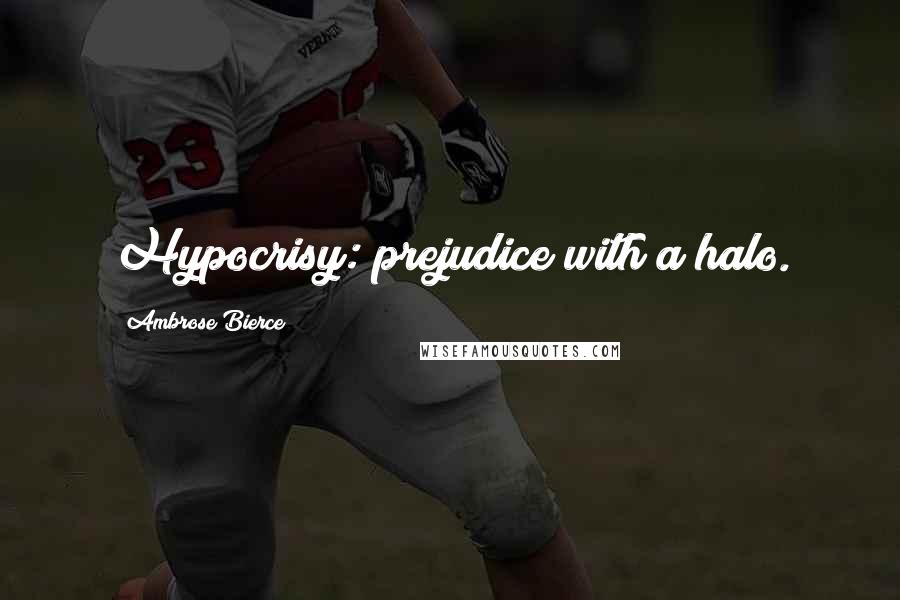 Ambrose Bierce Quotes: Hypocrisy: prejudice with a halo.