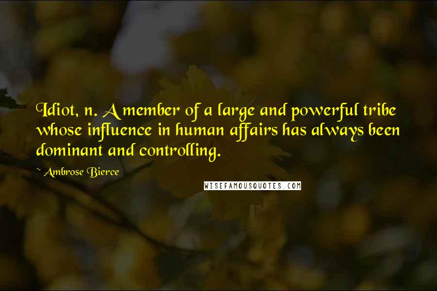 Ambrose Bierce Quotes: Idiot, n. A member of a large and powerful tribe whose influence in human affairs has always been dominant and controlling.