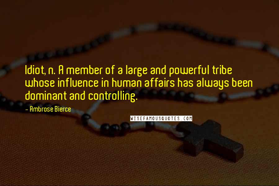 Ambrose Bierce Quotes: Idiot, n. A member of a large and powerful tribe whose influence in human affairs has always been dominant and controlling.