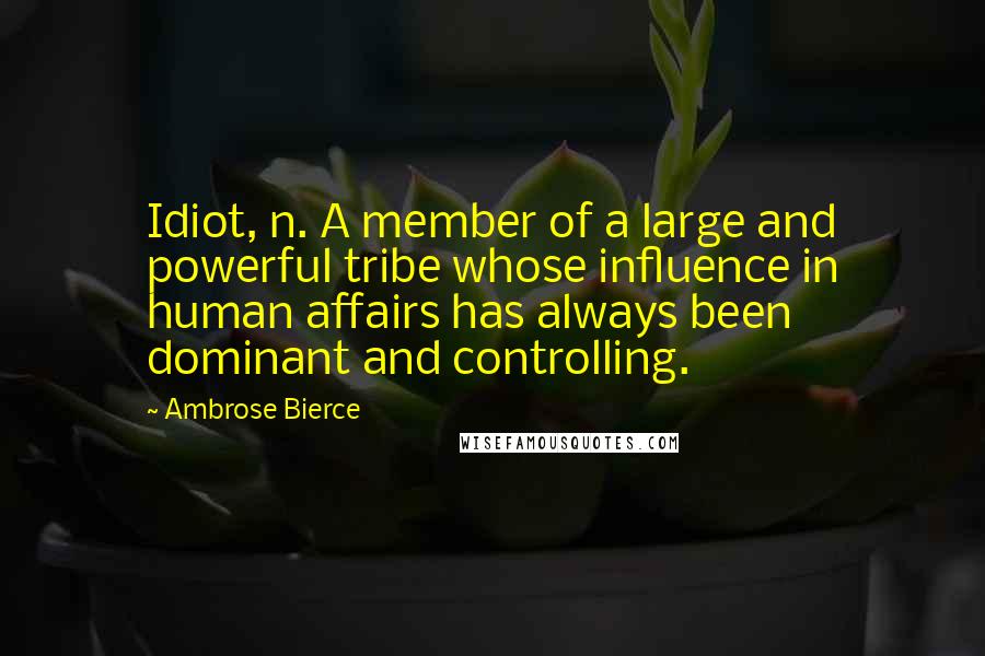 Ambrose Bierce Quotes: Idiot, n. A member of a large and powerful tribe whose influence in human affairs has always been dominant and controlling.