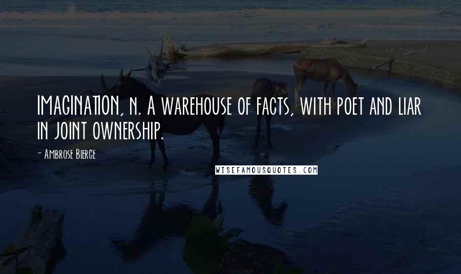 Ambrose Bierce Quotes: IMAGINATION, n. A warehouse of facts, with poet and liar in joint ownership.