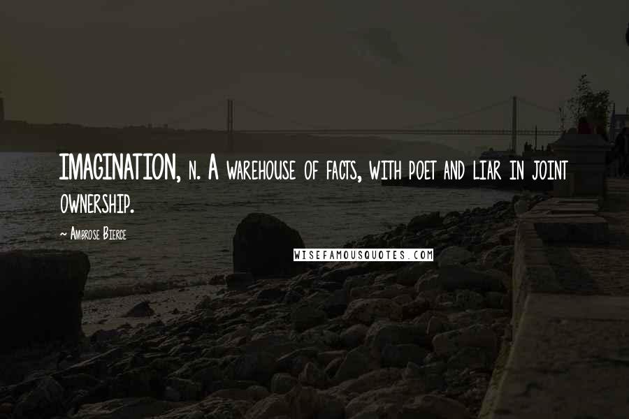 Ambrose Bierce Quotes: IMAGINATION, n. A warehouse of facts, with poet and liar in joint ownership.