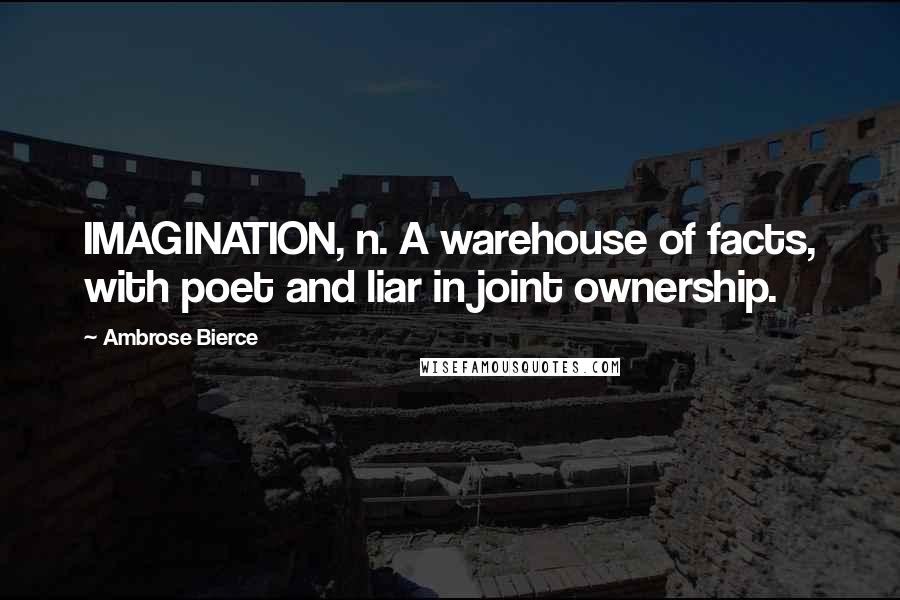 Ambrose Bierce Quotes: IMAGINATION, n. A warehouse of facts, with poet and liar in joint ownership.