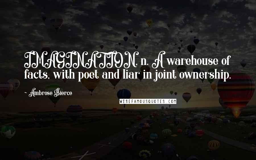 Ambrose Bierce Quotes: IMAGINATION, n. A warehouse of facts, with poet and liar in joint ownership.