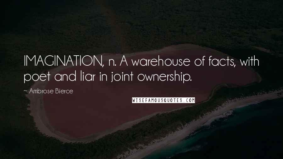 Ambrose Bierce Quotes: IMAGINATION, n. A warehouse of facts, with poet and liar in joint ownership.