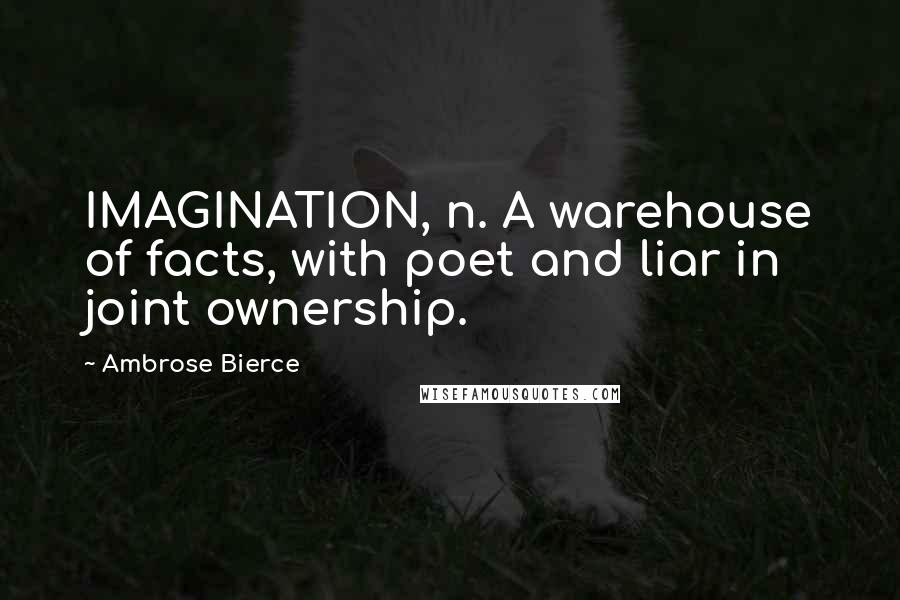 Ambrose Bierce Quotes: IMAGINATION, n. A warehouse of facts, with poet and liar in joint ownership.