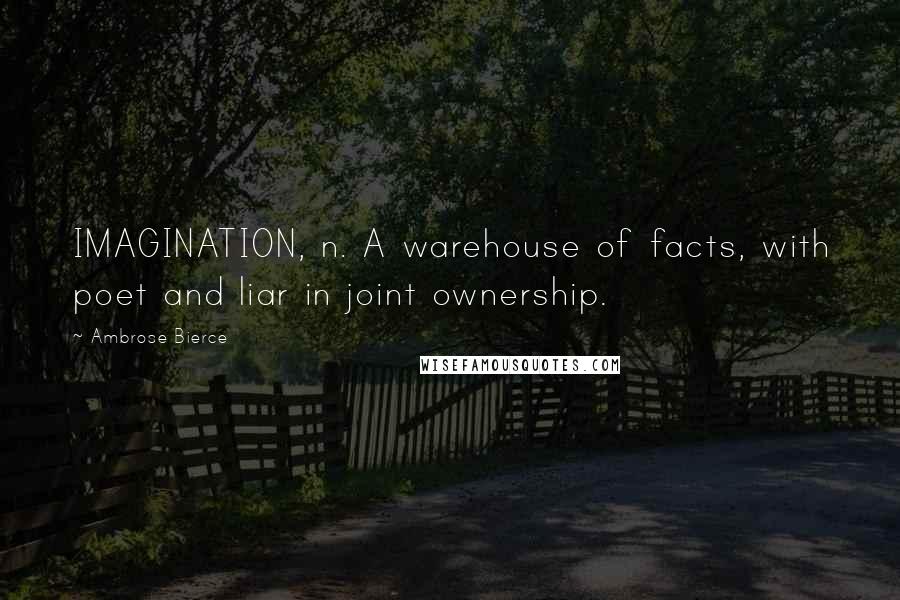 Ambrose Bierce Quotes: IMAGINATION, n. A warehouse of facts, with poet and liar in joint ownership.