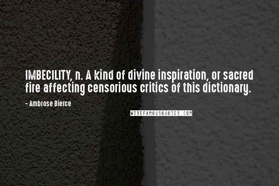 Ambrose Bierce Quotes: IMBECILITY, n. A kind of divine inspiration, or sacred fire affecting censorious critics of this dictionary.