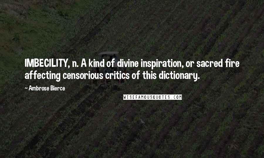 Ambrose Bierce Quotes: IMBECILITY, n. A kind of divine inspiration, or sacred fire affecting censorious critics of this dictionary.