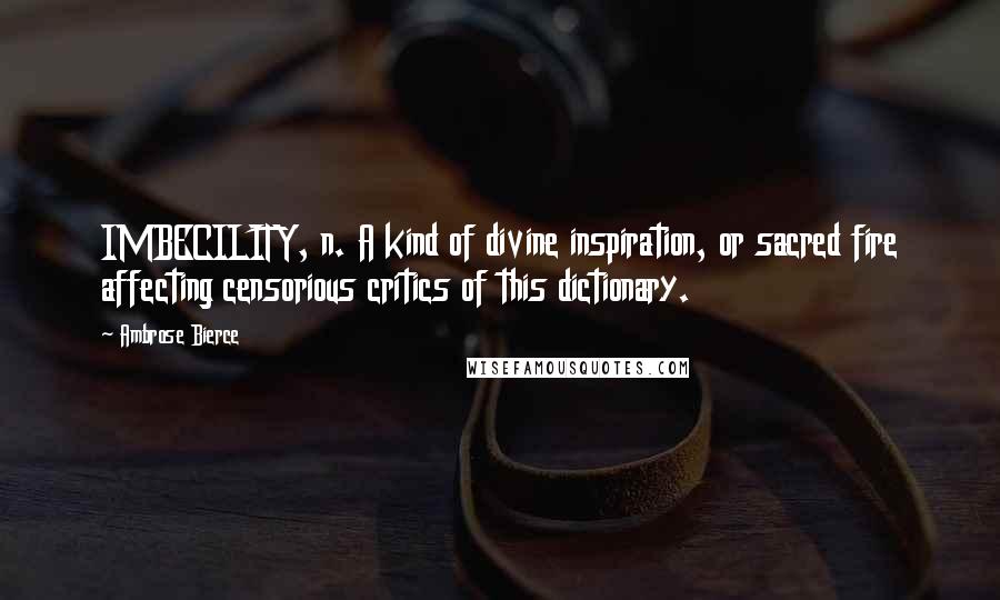 Ambrose Bierce Quotes: IMBECILITY, n. A kind of divine inspiration, or sacred fire affecting censorious critics of this dictionary.