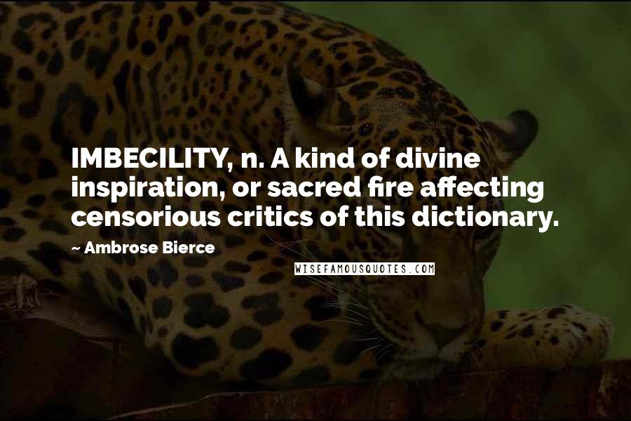 Ambrose Bierce Quotes: IMBECILITY, n. A kind of divine inspiration, or sacred fire affecting censorious critics of this dictionary.