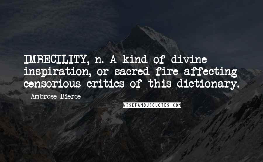 Ambrose Bierce Quotes: IMBECILITY, n. A kind of divine inspiration, or sacred fire affecting censorious critics of this dictionary.