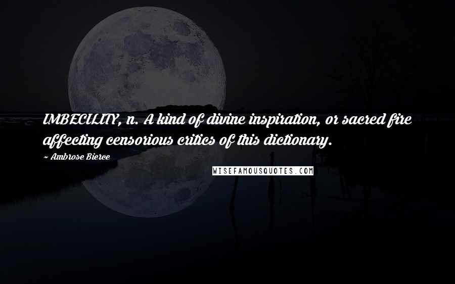 Ambrose Bierce Quotes: IMBECILITY, n. A kind of divine inspiration, or sacred fire affecting censorious critics of this dictionary.