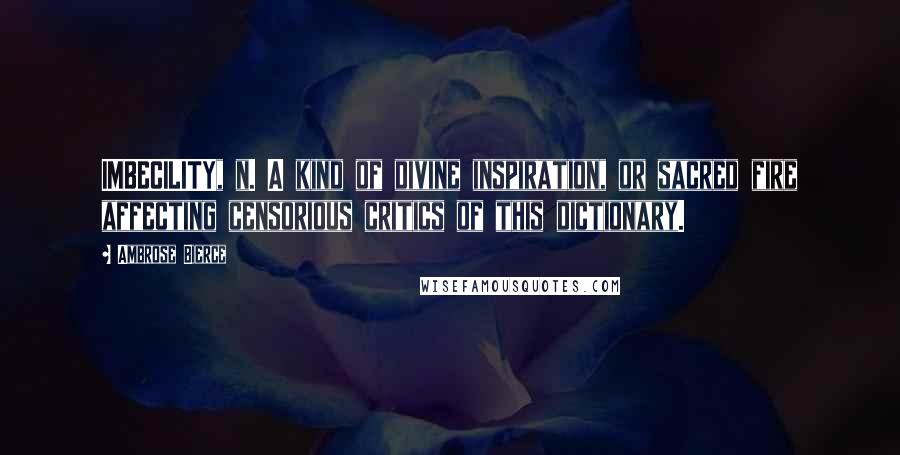 Ambrose Bierce Quotes: IMBECILITY, n. A kind of divine inspiration, or sacred fire affecting censorious critics of this dictionary.