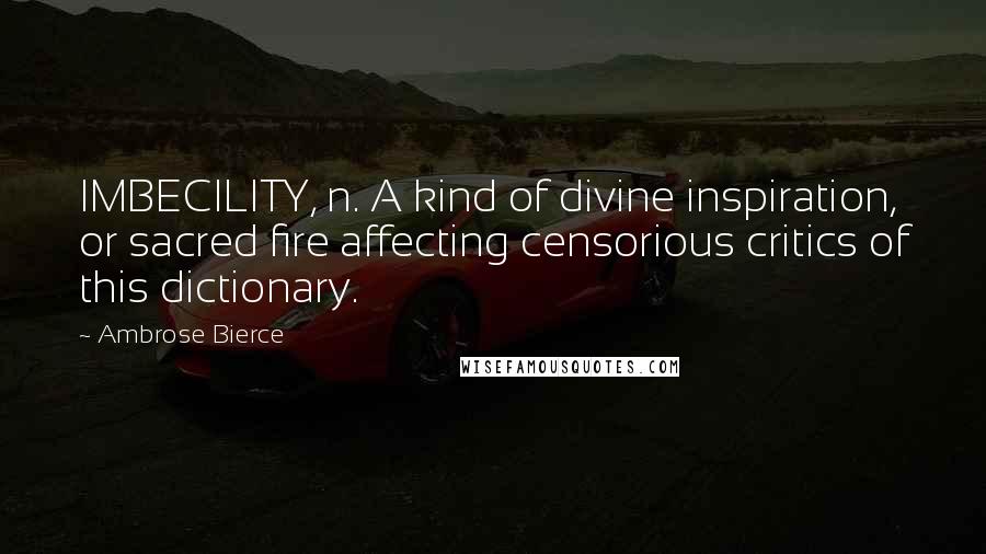 Ambrose Bierce Quotes: IMBECILITY, n. A kind of divine inspiration, or sacred fire affecting censorious critics of this dictionary.