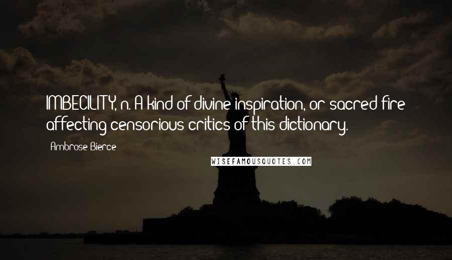 Ambrose Bierce Quotes: IMBECILITY, n. A kind of divine inspiration, or sacred fire affecting censorious critics of this dictionary.