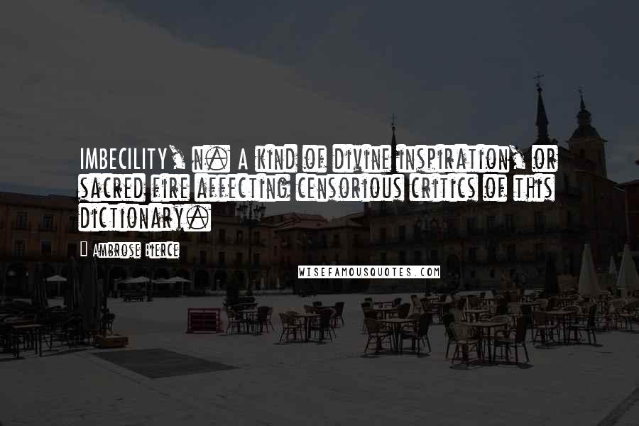 Ambrose Bierce Quotes: IMBECILITY, n. A kind of divine inspiration, or sacred fire affecting censorious critics of this dictionary.
