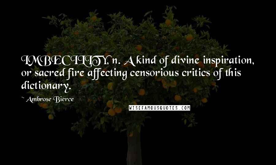 Ambrose Bierce Quotes: IMBECILITY, n. A kind of divine inspiration, or sacred fire affecting censorious critics of this dictionary.