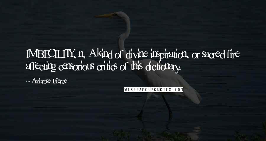 Ambrose Bierce Quotes: IMBECILITY, n. A kind of divine inspiration, or sacred fire affecting censorious critics of this dictionary.